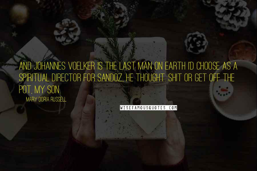 Mary Doria Russell Quotes: And Johannes Voelker is the last man on Earth I'd choose as a spiritual director for Sandoz, he thought. Shit or get off the pot, my son.