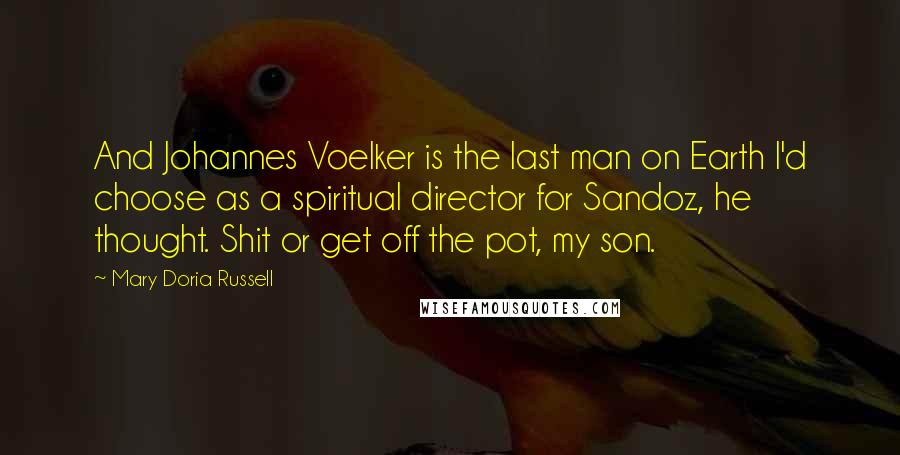 Mary Doria Russell Quotes: And Johannes Voelker is the last man on Earth I'd choose as a spiritual director for Sandoz, he thought. Shit or get off the pot, my son.