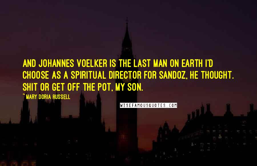Mary Doria Russell Quotes: And Johannes Voelker is the last man on Earth I'd choose as a spiritual director for Sandoz, he thought. Shit or get off the pot, my son.