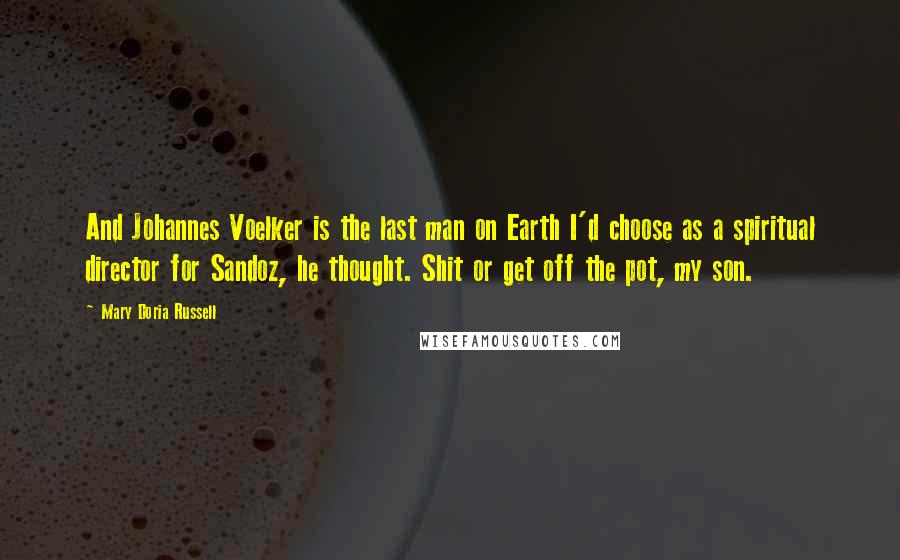 Mary Doria Russell Quotes: And Johannes Voelker is the last man on Earth I'd choose as a spiritual director for Sandoz, he thought. Shit or get off the pot, my son.