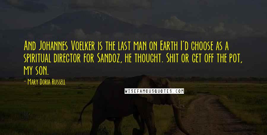 Mary Doria Russell Quotes: And Johannes Voelker is the last man on Earth I'd choose as a spiritual director for Sandoz, he thought. Shit or get off the pot, my son.
