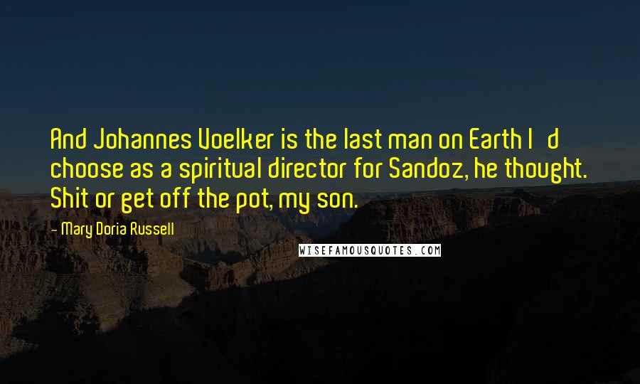 Mary Doria Russell Quotes: And Johannes Voelker is the last man on Earth I'd choose as a spiritual director for Sandoz, he thought. Shit or get off the pot, my son.