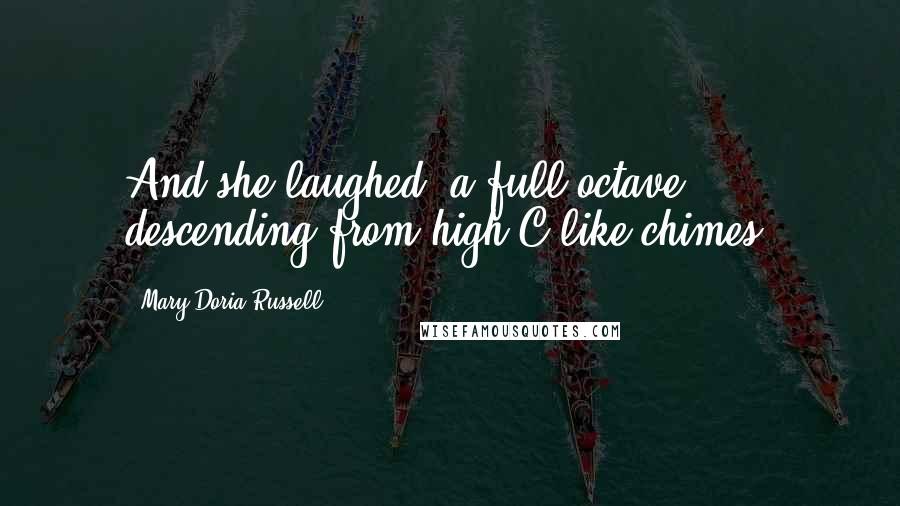 Mary Doria Russell Quotes: And she laughed, a full octave, descending from high C like chimes.