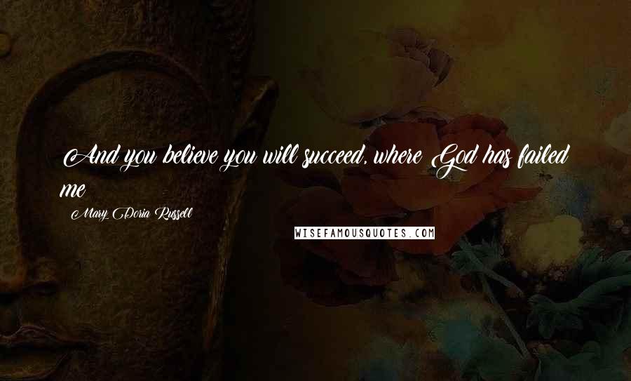 Mary Doria Russell Quotes: And you believe you will succeed, where God has failed me?