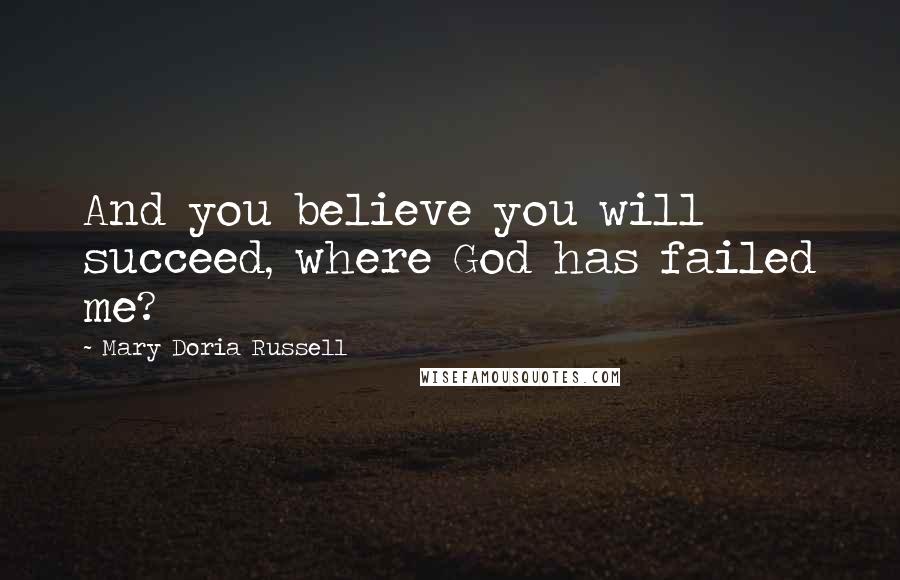 Mary Doria Russell Quotes: And you believe you will succeed, where God has failed me?