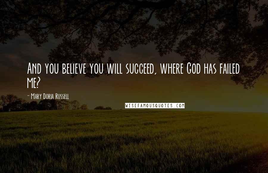 Mary Doria Russell Quotes: And you believe you will succeed, where God has failed me?