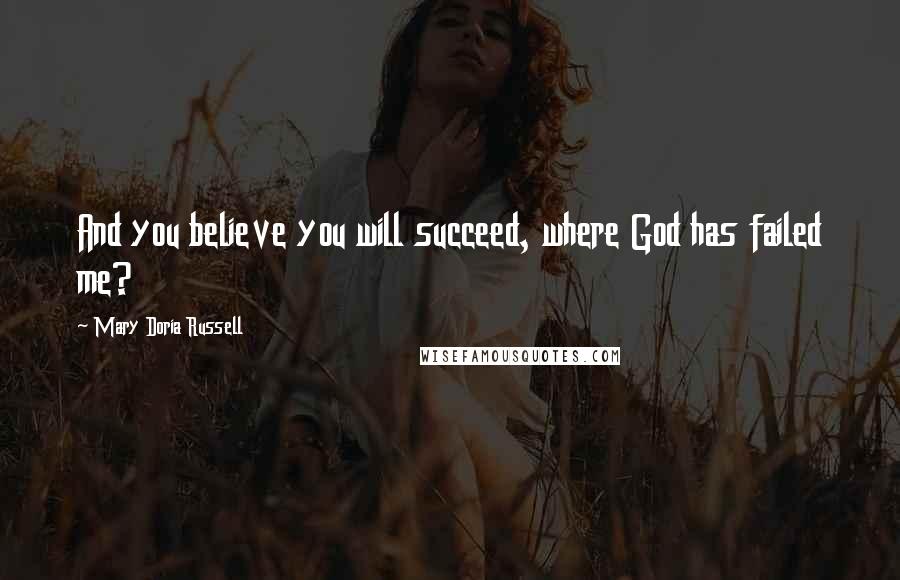 Mary Doria Russell Quotes: And you believe you will succeed, where God has failed me?