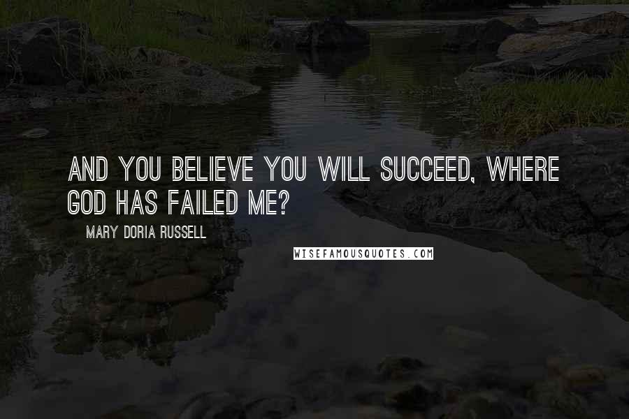 Mary Doria Russell Quotes: And you believe you will succeed, where God has failed me?