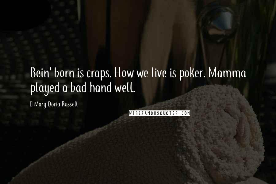 Mary Doria Russell Quotes: Bein' born is craps. How we live is poker. Mamma played a bad hand well.