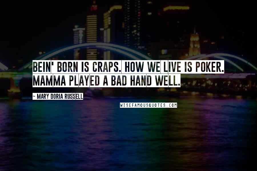 Mary Doria Russell Quotes: Bein' born is craps. How we live is poker. Mamma played a bad hand well.