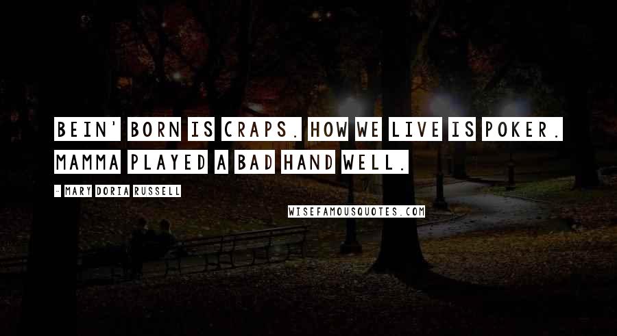 Mary Doria Russell Quotes: Bein' born is craps. How we live is poker. Mamma played a bad hand well.