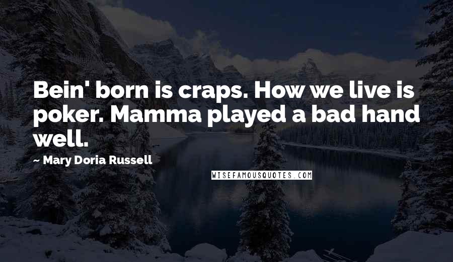 Mary Doria Russell Quotes: Bein' born is craps. How we live is poker. Mamma played a bad hand well.