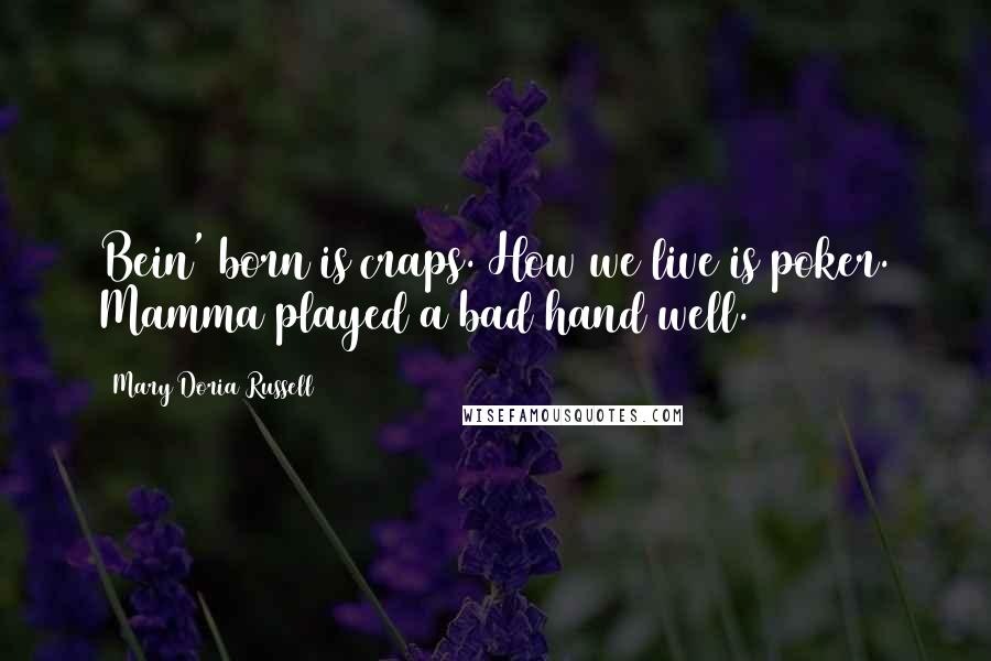 Mary Doria Russell Quotes: Bein' born is craps. How we live is poker. Mamma played a bad hand well.