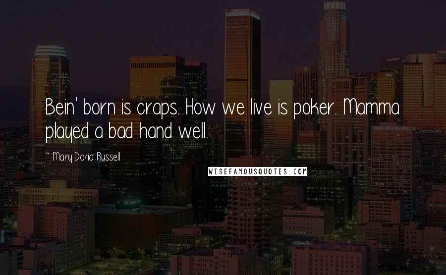 Mary Doria Russell Quotes: Bein' born is craps. How we live is poker. Mamma played a bad hand well.