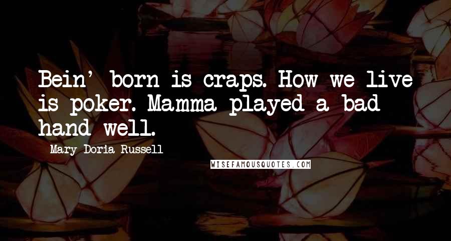 Mary Doria Russell Quotes: Bein' born is craps. How we live is poker. Mamma played a bad hand well.