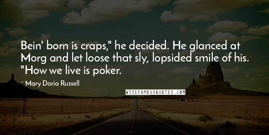 Mary Doria Russell Quotes: Bein' born is craps," he decided. He glanced at Morg and let loose that sly, lopsided smile of his. "How we live is poker.