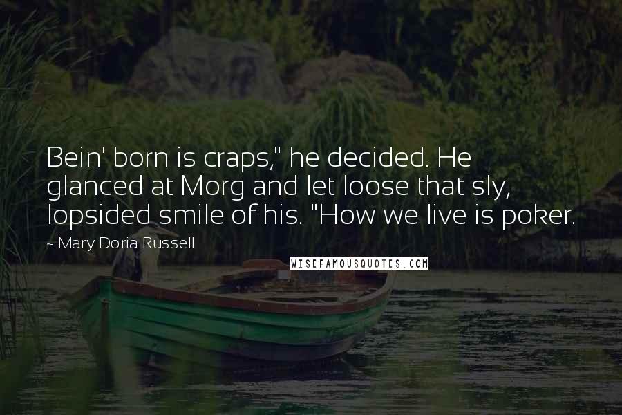 Mary Doria Russell Quotes: Bein' born is craps," he decided. He glanced at Morg and let loose that sly, lopsided smile of his. "How we live is poker.