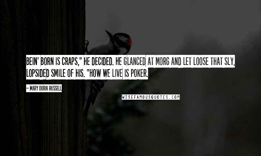 Mary Doria Russell Quotes: Bein' born is craps," he decided. He glanced at Morg and let loose that sly, lopsided smile of his. "How we live is poker.