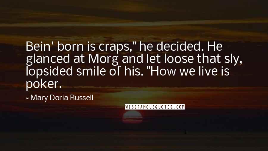 Mary Doria Russell Quotes: Bein' born is craps," he decided. He glanced at Morg and let loose that sly, lopsided smile of his. "How we live is poker.