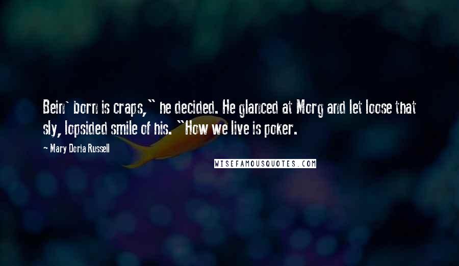 Mary Doria Russell Quotes: Bein' born is craps," he decided. He glanced at Morg and let loose that sly, lopsided smile of his. "How we live is poker.