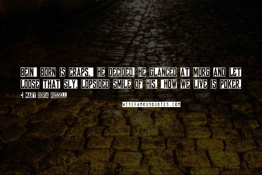 Mary Doria Russell Quotes: Bein' born is craps," he decided. He glanced at Morg and let loose that sly, lopsided smile of his. "How we live is poker.