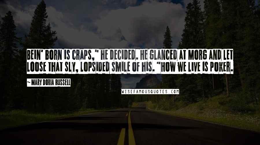 Mary Doria Russell Quotes: Bein' born is craps," he decided. He glanced at Morg and let loose that sly, lopsided smile of his. "How we live is poker.