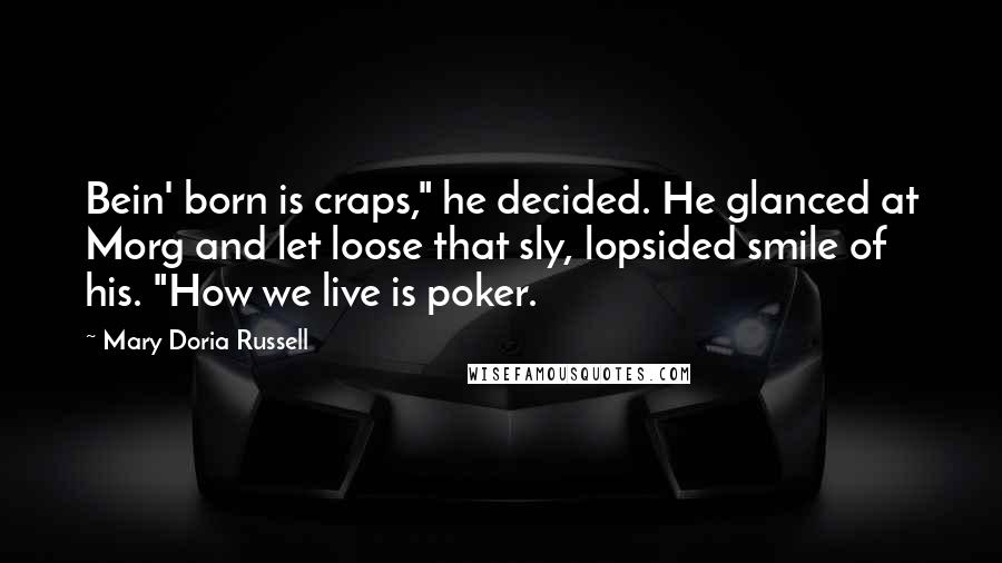 Mary Doria Russell Quotes: Bein' born is craps," he decided. He glanced at Morg and let loose that sly, lopsided smile of his. "How we live is poker.