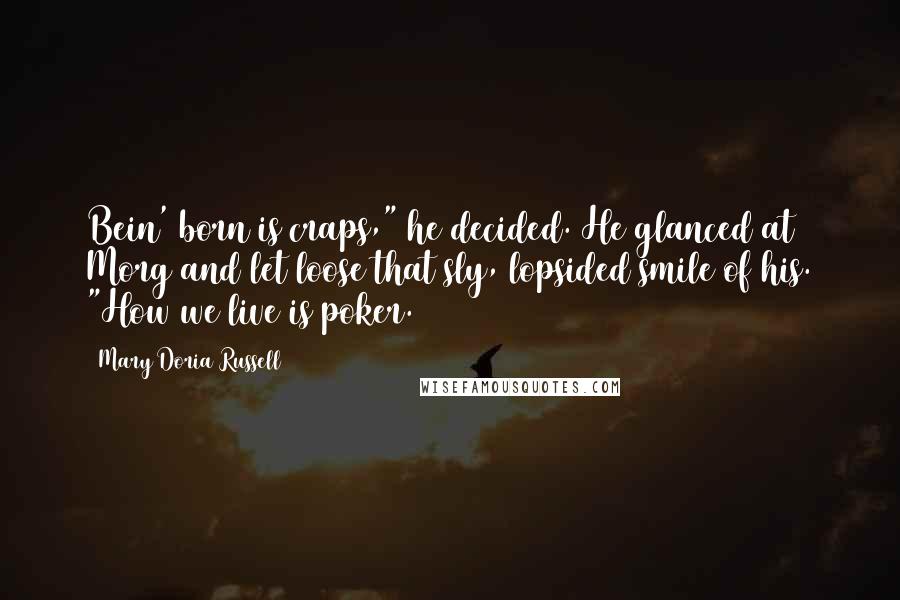 Mary Doria Russell Quotes: Bein' born is craps," he decided. He glanced at Morg and let loose that sly, lopsided smile of his. "How we live is poker.