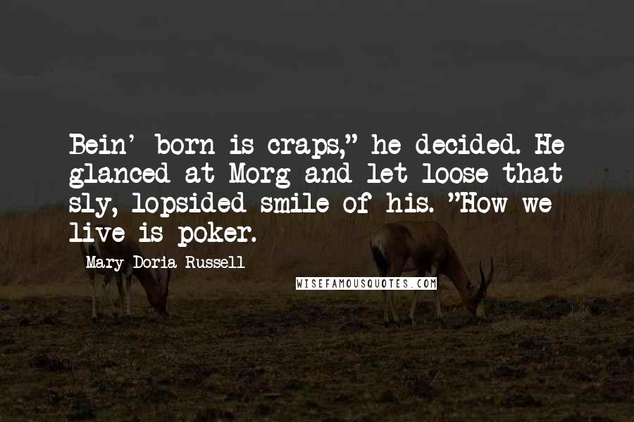 Mary Doria Russell Quotes: Bein' born is craps," he decided. He glanced at Morg and let loose that sly, lopsided smile of his. "How we live is poker.