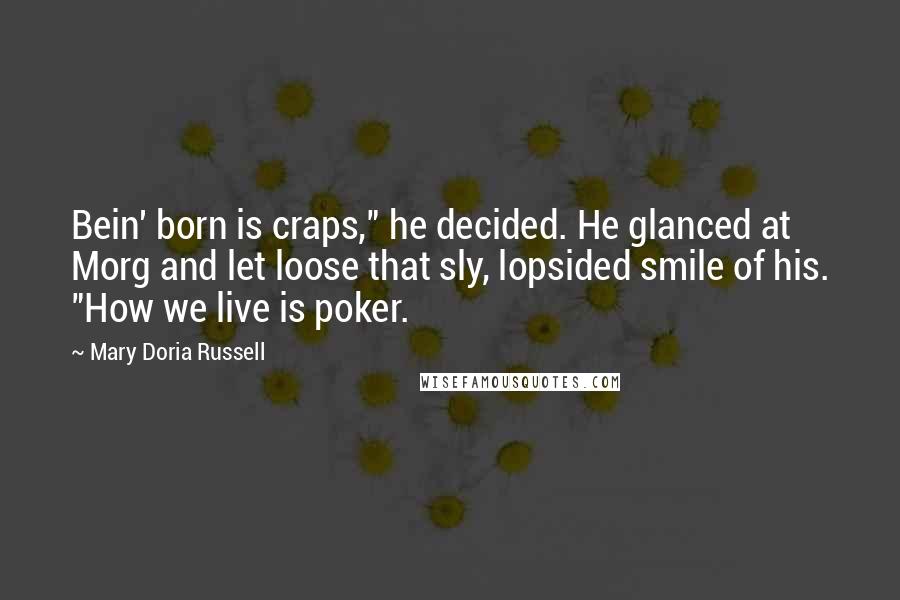 Mary Doria Russell Quotes: Bein' born is craps," he decided. He glanced at Morg and let loose that sly, lopsided smile of his. "How we live is poker.