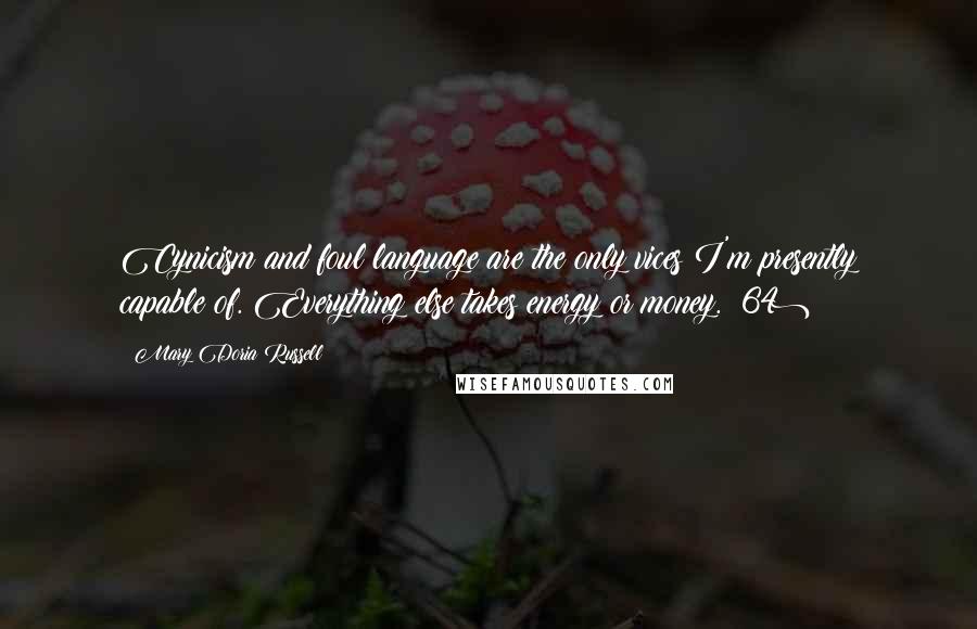 Mary Doria Russell Quotes: Cynicism and foul language are the only vices I'm presently capable of. Everything else takes energy or money. (64)