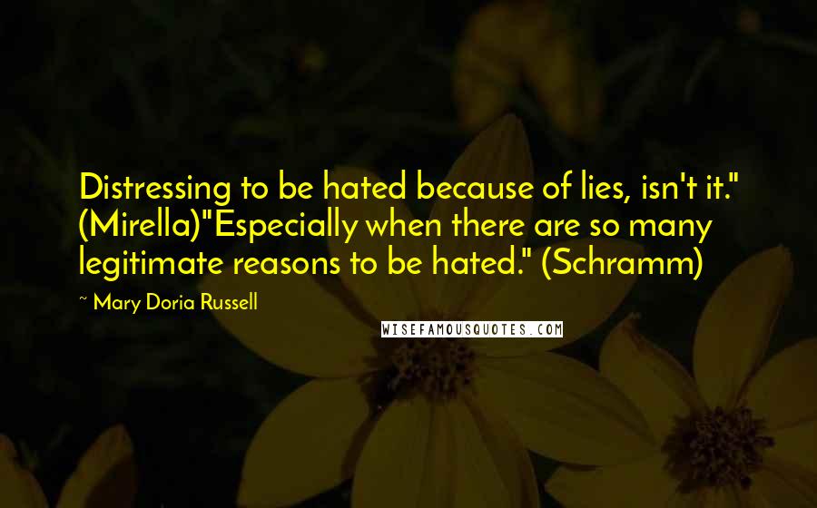 Mary Doria Russell Quotes: Distressing to be hated because of lies, isn't it." (Mirella)"Especially when there are so many legitimate reasons to be hated." (Schramm)