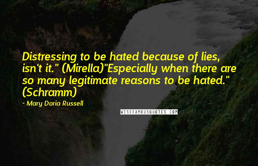 Mary Doria Russell Quotes: Distressing to be hated because of lies, isn't it." (Mirella)"Especially when there are so many legitimate reasons to be hated." (Schramm)