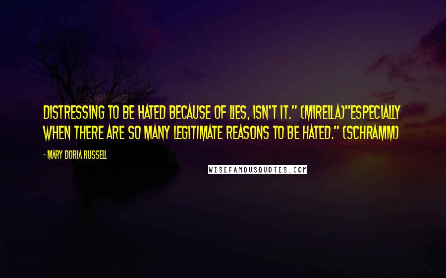 Mary Doria Russell Quotes: Distressing to be hated because of lies, isn't it." (Mirella)"Especially when there are so many legitimate reasons to be hated." (Schramm)