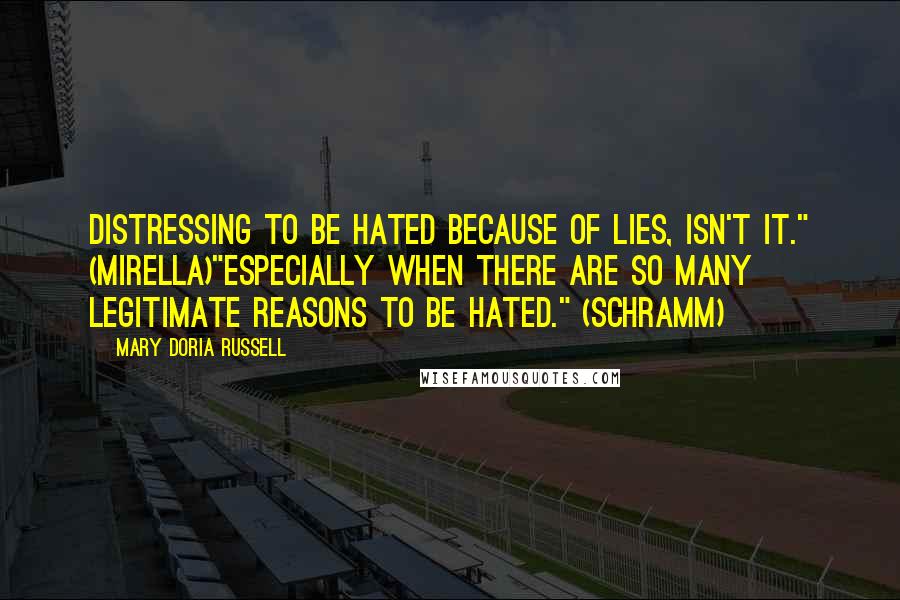 Mary Doria Russell Quotes: Distressing to be hated because of lies, isn't it." (Mirella)"Especially when there are so many legitimate reasons to be hated." (Schramm)