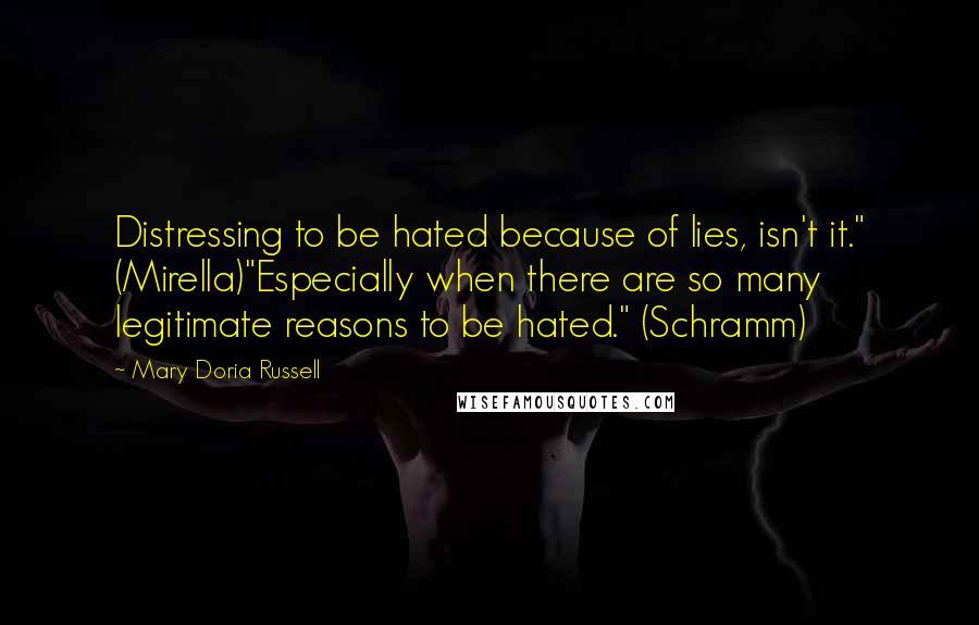 Mary Doria Russell Quotes: Distressing to be hated because of lies, isn't it." (Mirella)"Especially when there are so many legitimate reasons to be hated." (Schramm)