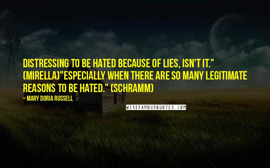 Mary Doria Russell Quotes: Distressing to be hated because of lies, isn't it." (Mirella)"Especially when there are so many legitimate reasons to be hated." (Schramm)