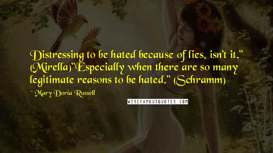 Mary Doria Russell Quotes: Distressing to be hated because of lies, isn't it." (Mirella)"Especially when there are so many legitimate reasons to be hated." (Schramm)