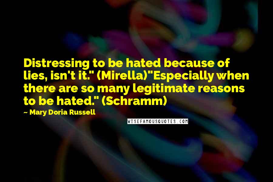 Mary Doria Russell Quotes: Distressing to be hated because of lies, isn't it." (Mirella)"Especially when there are so many legitimate reasons to be hated." (Schramm)