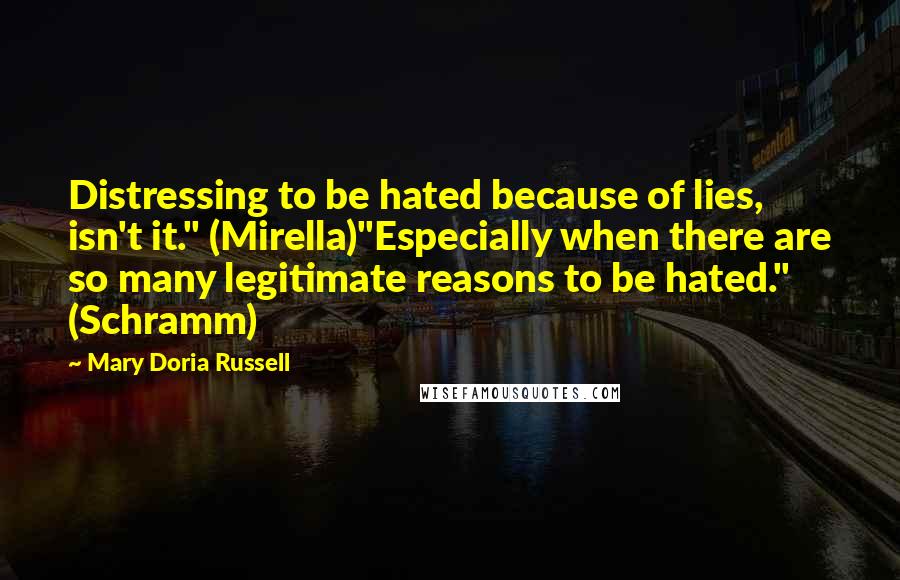 Mary Doria Russell Quotes: Distressing to be hated because of lies, isn't it." (Mirella)"Especially when there are so many legitimate reasons to be hated." (Schramm)