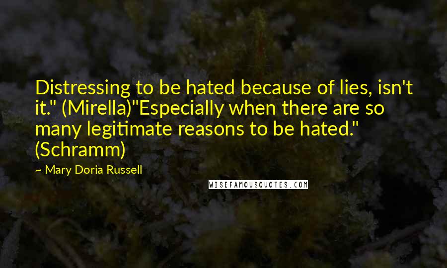 Mary Doria Russell Quotes: Distressing to be hated because of lies, isn't it." (Mirella)"Especially when there are so many legitimate reasons to be hated." (Schramm)