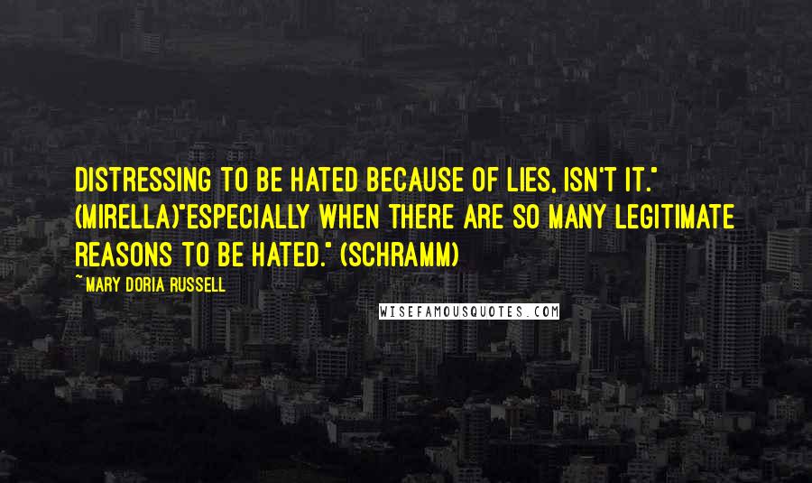 Mary Doria Russell Quotes: Distressing to be hated because of lies, isn't it." (Mirella)"Especially when there are so many legitimate reasons to be hated." (Schramm)