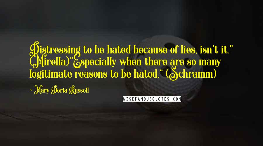 Mary Doria Russell Quotes: Distressing to be hated because of lies, isn't it." (Mirella)"Especially when there are so many legitimate reasons to be hated." (Schramm)