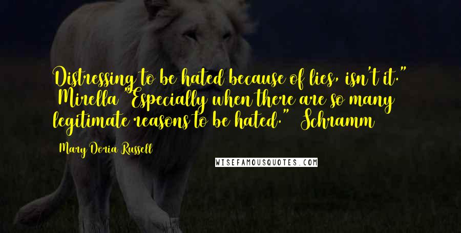 Mary Doria Russell Quotes: Distressing to be hated because of lies, isn't it." (Mirella)"Especially when there are so many legitimate reasons to be hated." (Schramm)