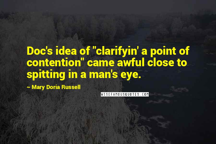 Mary Doria Russell Quotes: Doc's idea of "clarifyin' a point of contention" came awful close to spitting in a man's eye.