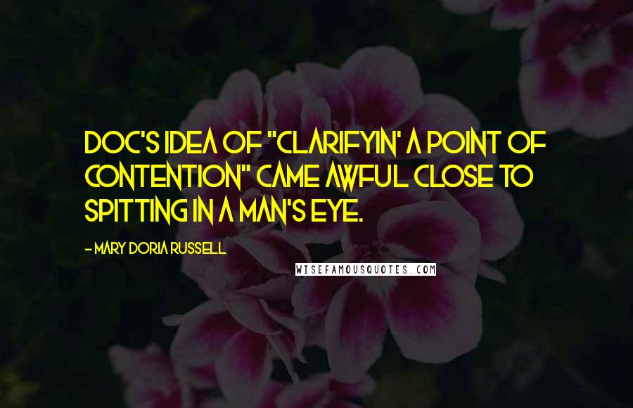 Mary Doria Russell Quotes: Doc's idea of "clarifyin' a point of contention" came awful close to spitting in a man's eye.