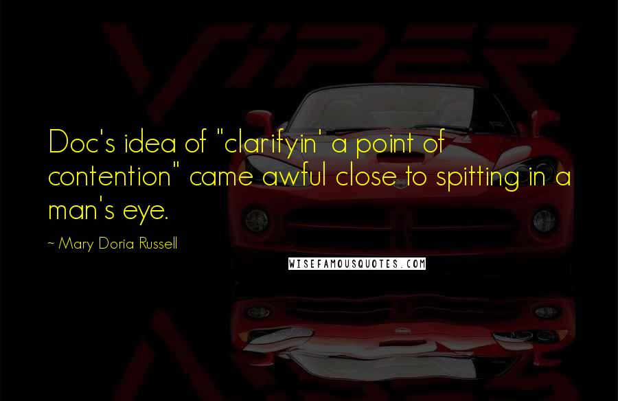 Mary Doria Russell Quotes: Doc's idea of "clarifyin' a point of contention" came awful close to spitting in a man's eye.