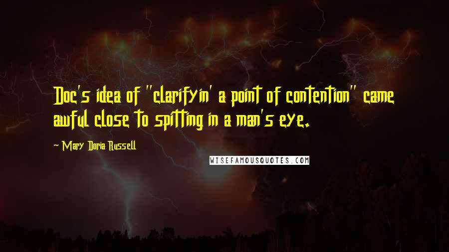 Mary Doria Russell Quotes: Doc's idea of "clarifyin' a point of contention" came awful close to spitting in a man's eye.