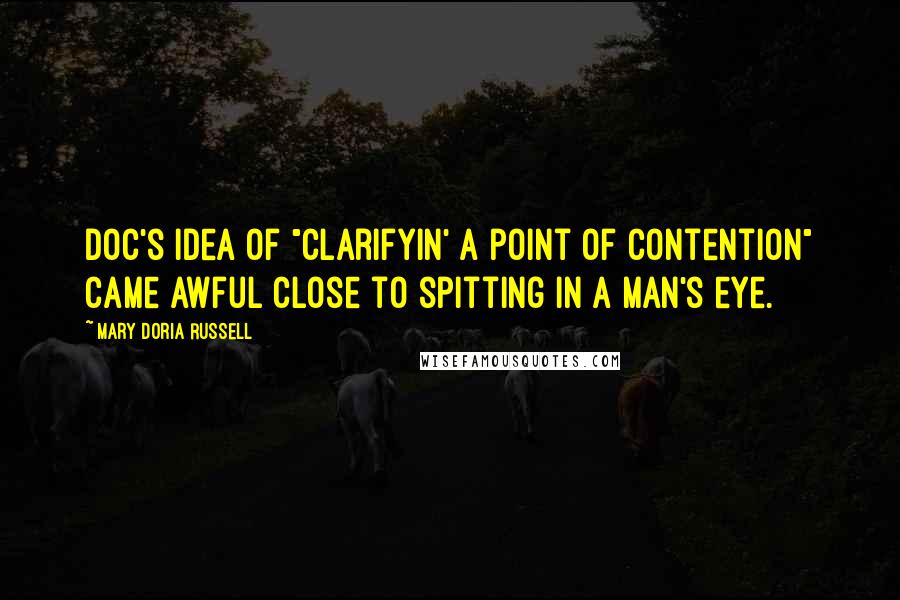 Mary Doria Russell Quotes: Doc's idea of "clarifyin' a point of contention" came awful close to spitting in a man's eye.