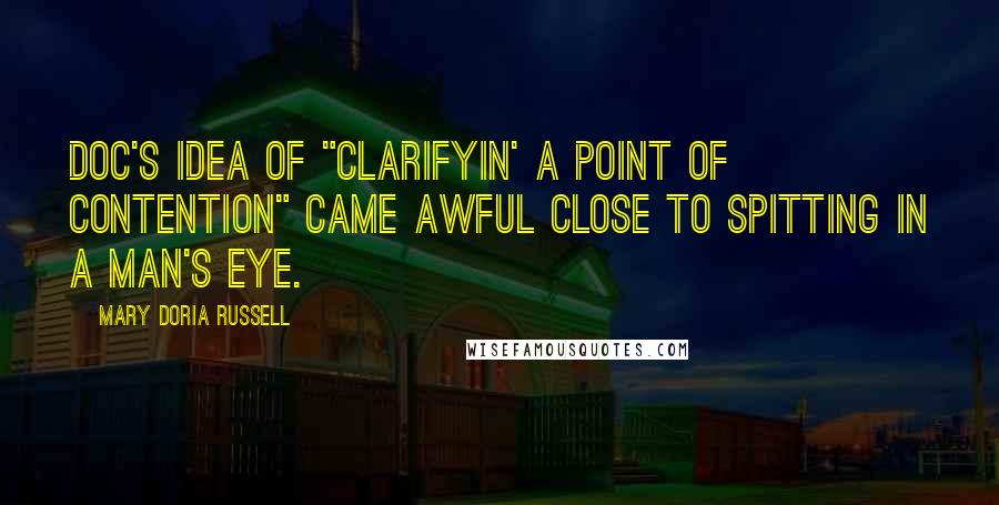 Mary Doria Russell Quotes: Doc's idea of "clarifyin' a point of contention" came awful close to spitting in a man's eye.